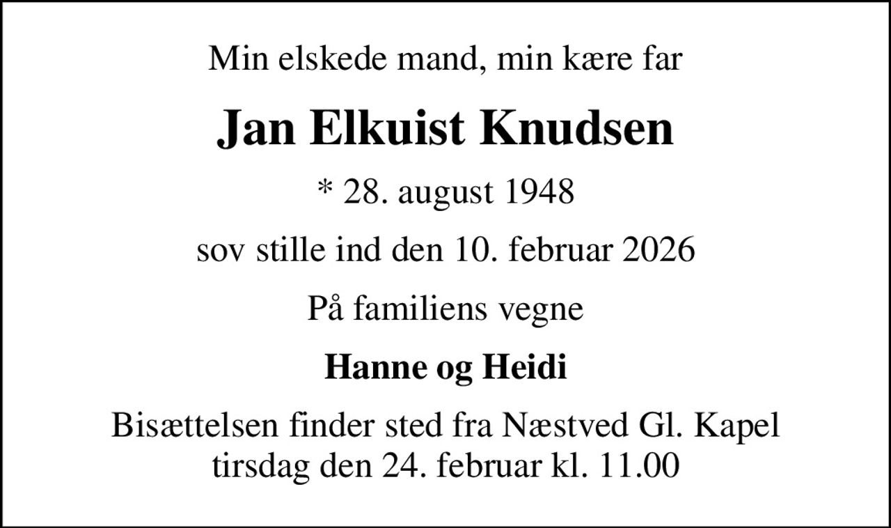 Min elskede mand, min kære far
Jan Elkuist Knudsen
* 28. august 1948
sov stille ind den 10. februar 2026
På familiens vegne
Hanne og Heidi
Bisættelsen finder sted fra Næstved Gl. Kapel  tirsdag den 24. februar kl. 11.00