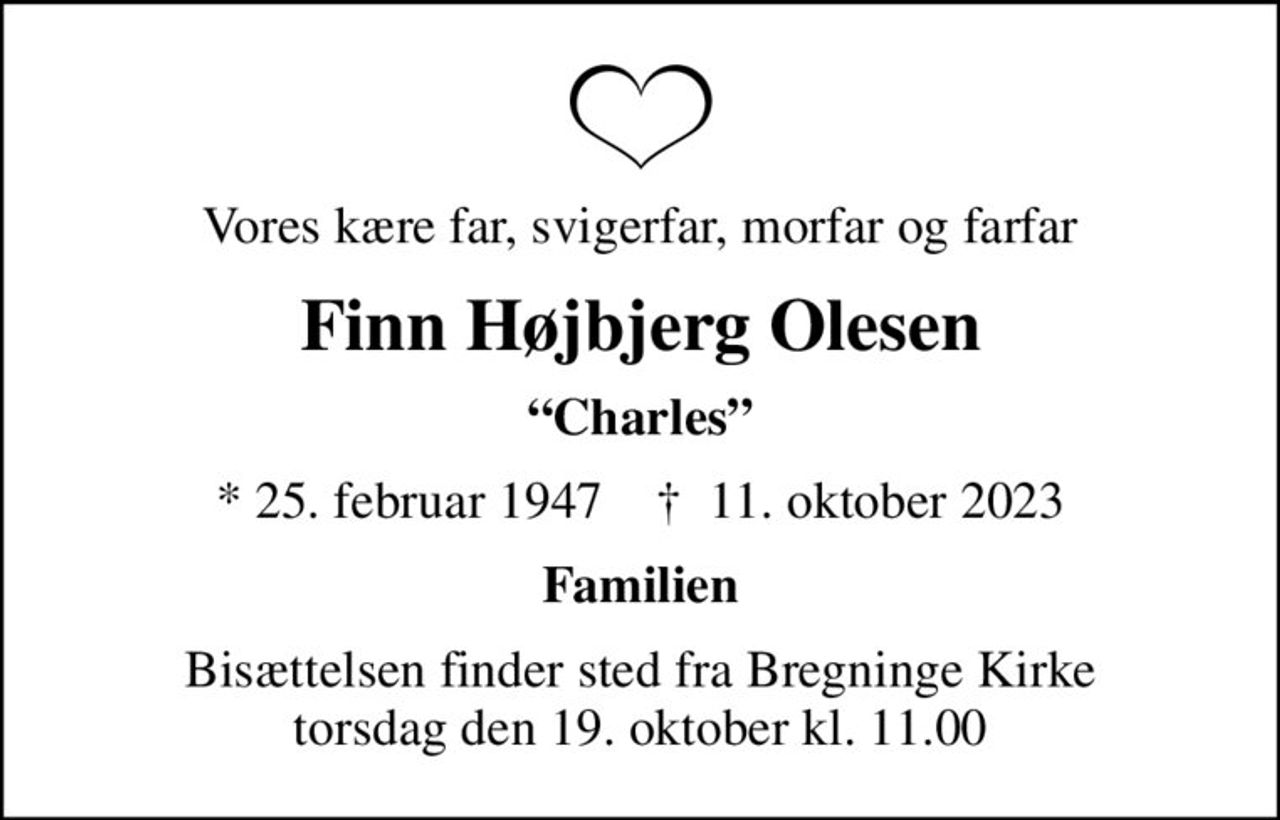 Vores kære far, svigerfar, morfar og farfar
Finn Højbjerg Olesen
Charles
* 25. februar 1947    ✝ 11. oktober 2023
Familien
Bisættelsen finder sted fra Bregninge Kirke  torsdag den 19. oktober kl. 11.00