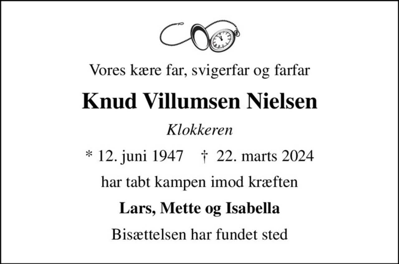 Vores kære far, svigerfar og farfar
Knud Villumsen Nielsen
Klokkeren
* 12. juni 1947    ✝ 22. marts 2024
har tabt kampen imod kræften
Lars, Mette og Isabella
Bisættelsen har fundet sted