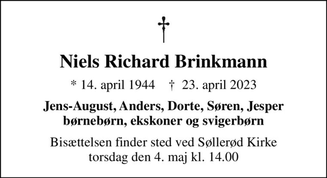 Niels Richard Brinkmann
* 14. april 1944    ✝ 23. april 2023
Jens-August, Anders, Dorte, Søren, Jesper børnebørn, ekskoner og svigerbørn
Bisættelsen finder sted ved Søllerød Kirke  torsdag den 4. maj kl. 14.00