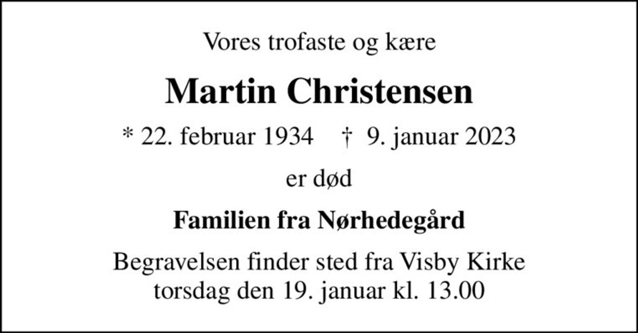 Vores trofaste og kære
Martin Christensen
* 22. februar 1934    ✝ 9. januar 2023
er død
Familien fra Nørhedegård
Begravelsen finder sted fra Visby Kirke  torsdag den 19. januar kl. 13.00