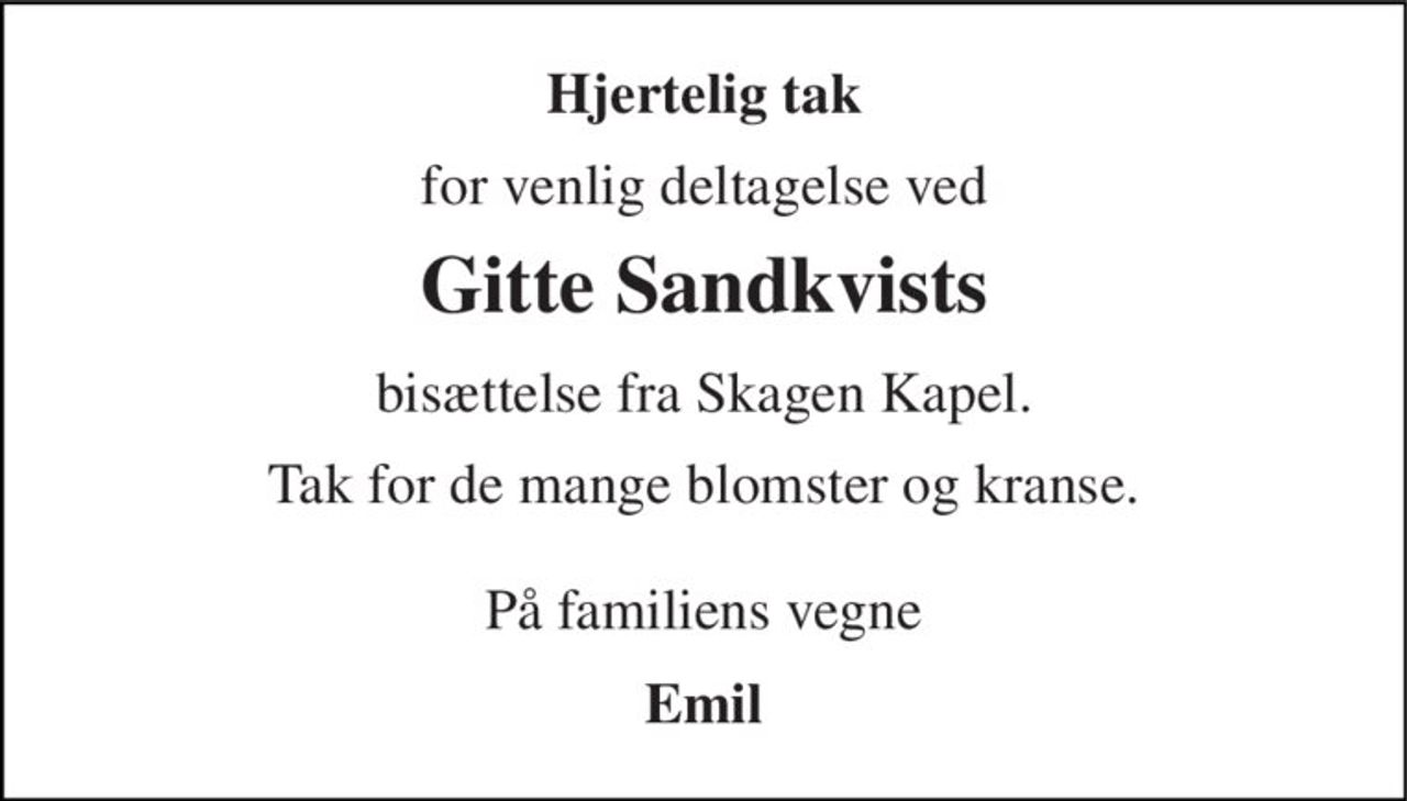 Hjertelig tak 
for venlig deltagelse ved 
Gitte Sandkvists 
bisættelse fra Skagen Kapel. 
Tak for de mange blomster og kranse.  På familiens vegne 
Emil