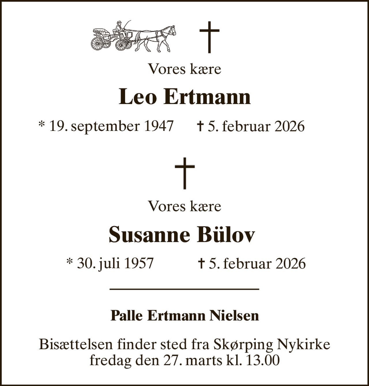 Vores kære 
Leo Ertmann 
*​ 19. september 1947 
✝​ 5. februar 2026​ 
Vores kære 
Susanne Bülov  
*​ 30. juli 1957 
✝​ 5. februar 2026​ 
Palle Ertmann Nielsen 
Bisættelsen​ finder sted fra Skørping Nykirke​ fredag den 27. marts​ kl. 13.00