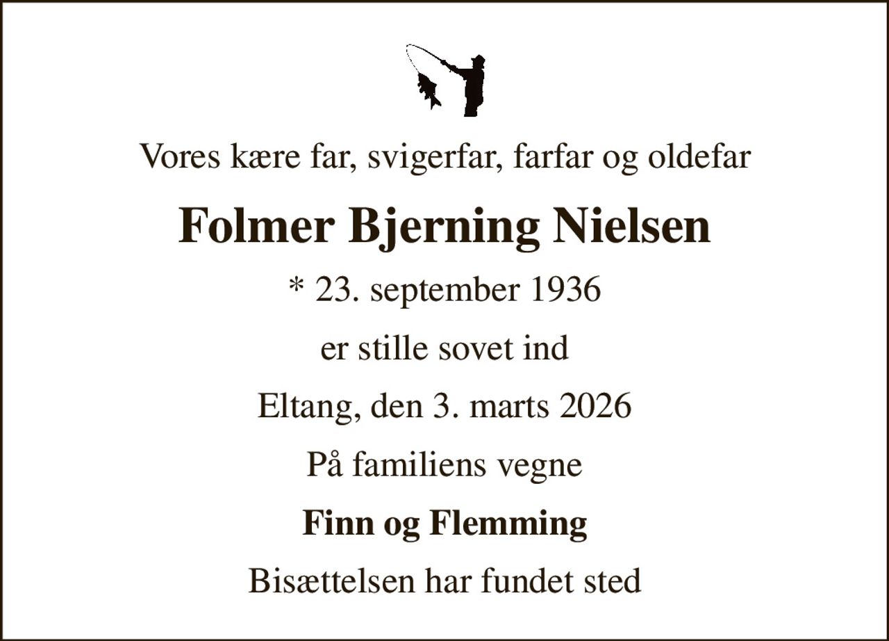Vores kære far, svigerfar, farfar og oldefar
Folmer Bjerning Nielsen
* 23. september 1936
er stille sovet ind
Eltang, den 3. marts 2026
På familiens vegne
Finn og Flemming
Bisættelsen har fundet sted