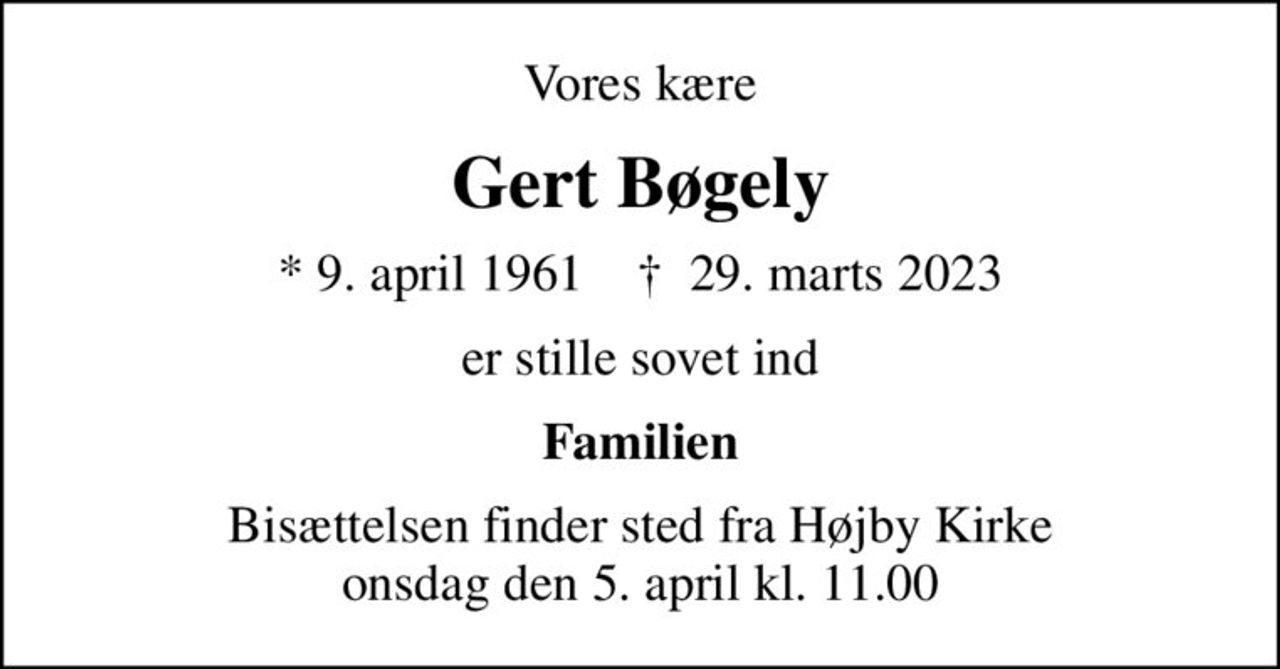 Vores kære
Gert Bøgely
* 9. april 1961    ✝ 29. marts 2023
er stille sovet ind
Familien
Bisættelsen finder sted fra Højby Kirke  onsdag den 5. april kl. 11.00