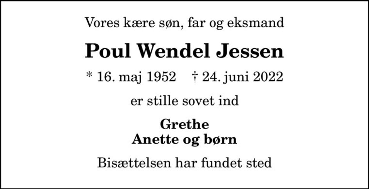 Vores kære søn, far og eksmand
Poul Wendel Jessen
* 16. maj 1952    ✝ 24. juni 2022
er stille sovet ind
Grethe Anette og børn
Bisættelsen har fundet sted