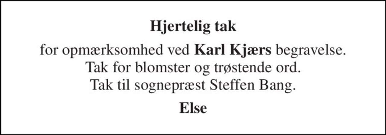Hjertelig tak 
for opmærksomhed ved Karl Kjærs begravelse. Tak for blomster og trøstende ord. Tak til sognepræst Steffen Bang. 
Else