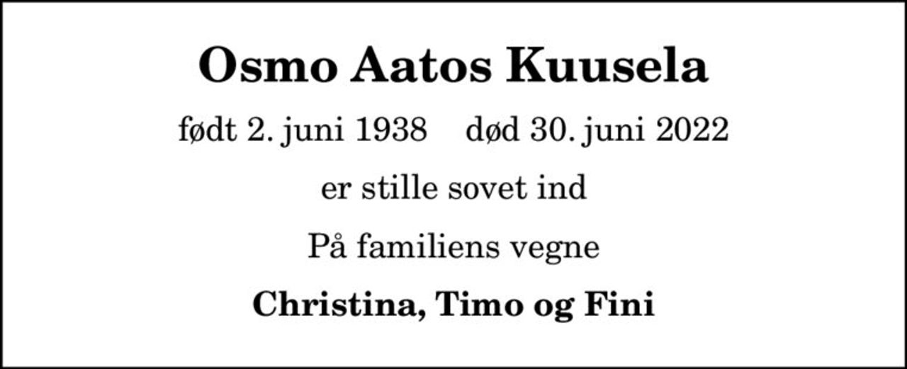 Osmo Aatos Kuusela
født 2. juni 1938    død 30. juni 2022
er stille sovet ind
På familiens vegne
Christina, Timo og Fini
