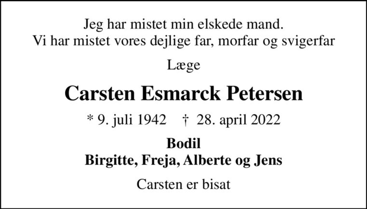 Jeg har mistet min elskede mand. Vi har mistet vores dejlige far, morfar og svigerfar
Læge
Carsten Esmarck Petersen
* 9. juli 1942    ✝ 28. april 2022
Bodil Birgitte, Freja, Alberte og Jens
Carsten er bisat