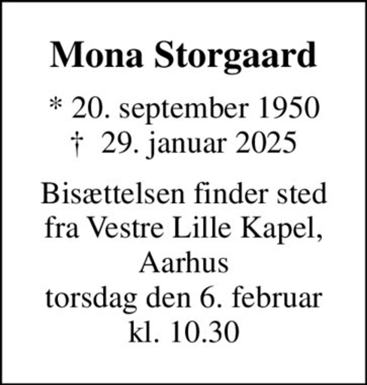 Mona Storgaard
* 20. september 1950
						✝ 29. januar 2025
Bisættelsen finder sted fra Vestre Lille Kapel, Aarhus torsdag den 6. februar kl. 10.30