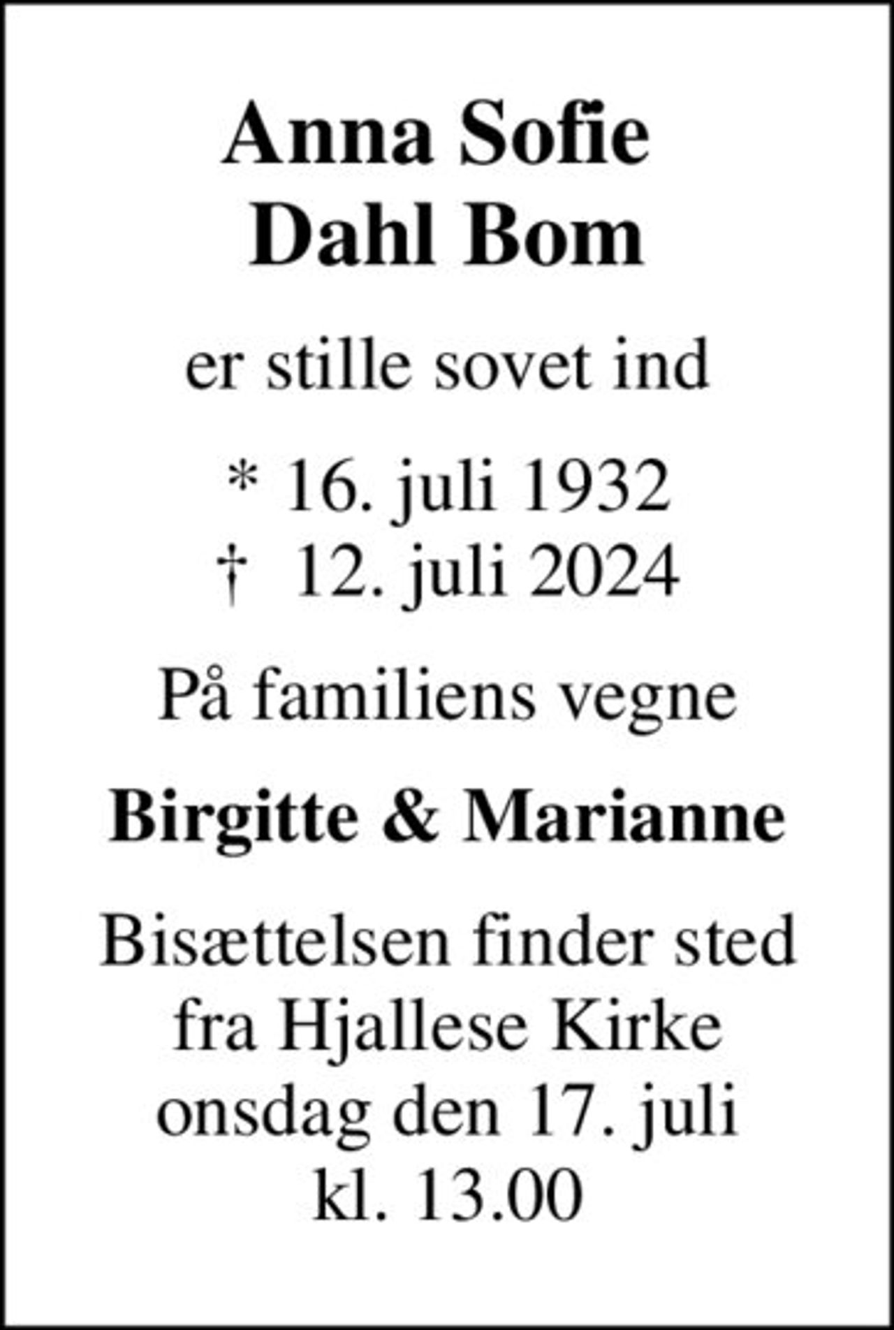 Anna Sofie  Dahl Bom
er stille sovet ind
* 16. juli 1932
						✝ 12. juli 2024
På familiens vegne
Birgitte & Marianne
Bisættelsen finder sted fra Hjallese Kirke onsdag den 17. juli kl. 13.00