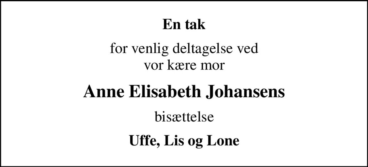 En tak
for venlig deltagelse ved vor kære mor
Anne Elisabeth Johansens
bisættelse
Uffe, Lis og Lone