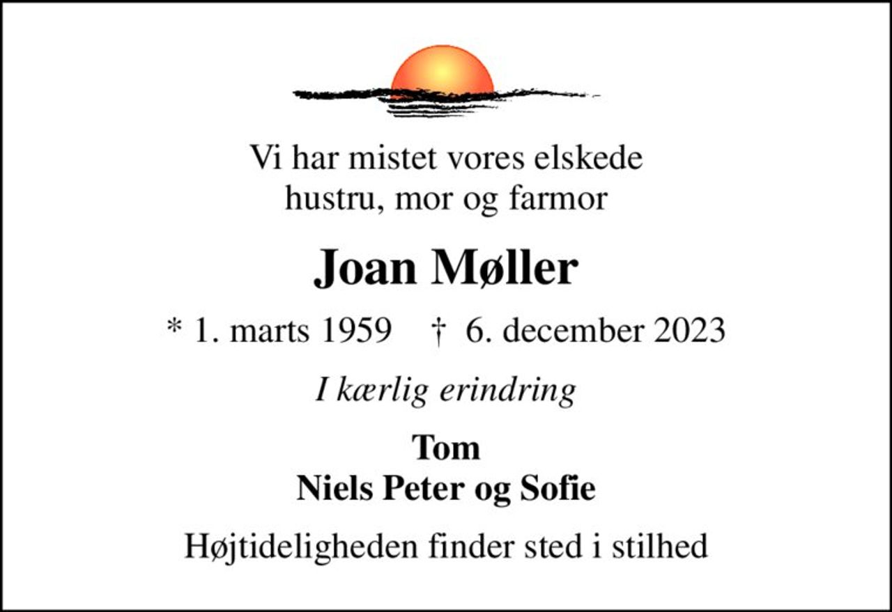 Vi har mistet vores elskede hustru, mor og farmor
Joan Møller
* 1. marts 1959    ✝ 6. december 2023
I kærlig erindring
Tom Niels Peter og Sofie
Højtideligheden finder sted i stilhed
