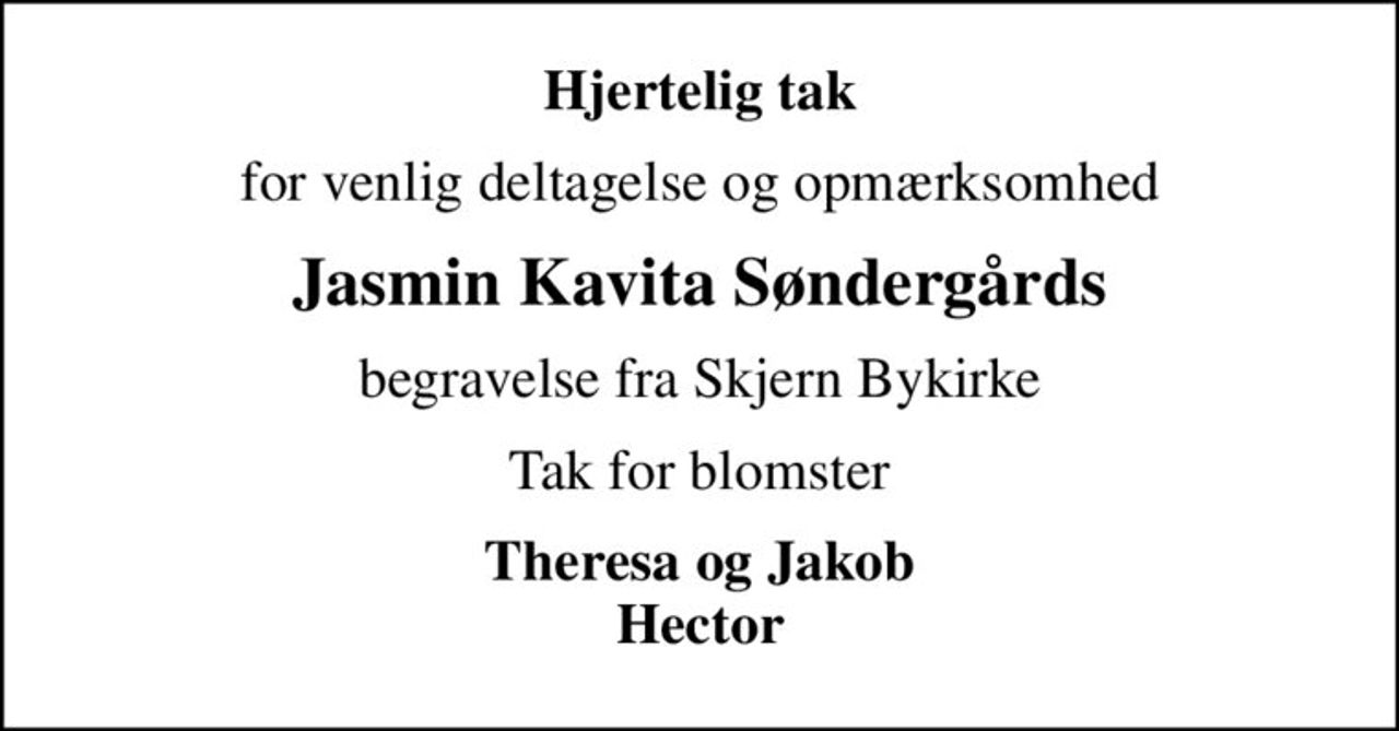 Hjertelig tak
for venlig deltagelse og opmærksomhed
Jasmin Kavita Søndergårds
begravelse fra Skjern Bykirke
Tak for blomster
Theresa og Jakob Hector