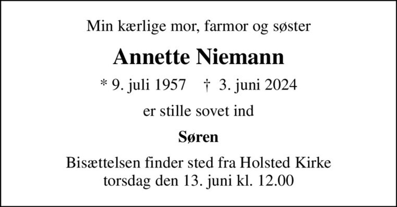 Min kærlige mor, farmor og søster
Annette Niemann
* 9. juli 1957    ✝ 3. juni 2024
er stille sovet ind
Søren
Bisættelsen finder sted fra Holsted Kirke  torsdag den 13. juni kl. 12.00