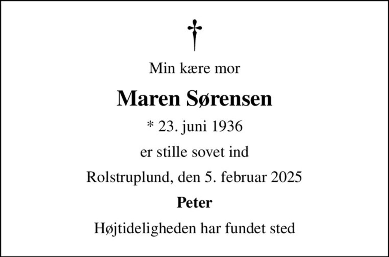 Min kære mor
Maren Sørensen
* 23. juni 1936
er stille sovet ind
Rolstruplund, den 5. februar 2025
Peter
Højtideligheden har fundet sted