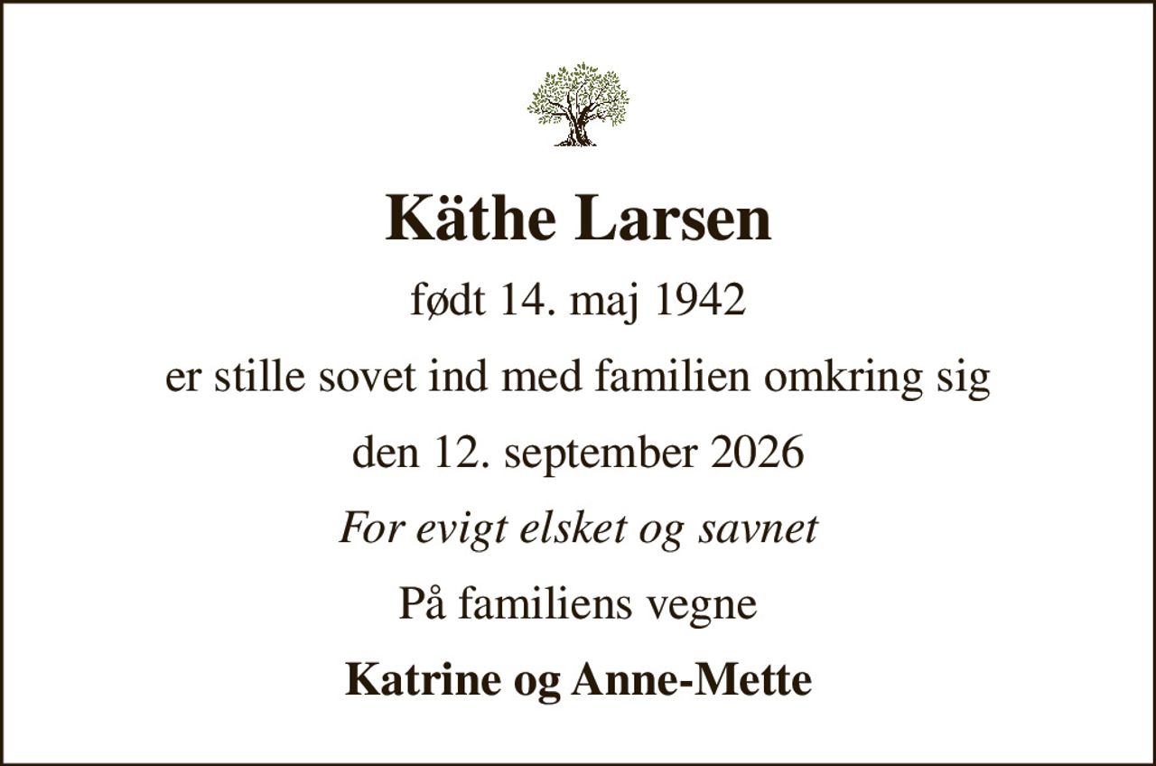 Käthe Larsen
født 14. maj 1942
er stille sovet ind med familien omkring sig
den 12. september 2026
For evigt elsket og savnet
På familiens vegne
Katrine og Anne-Mette
