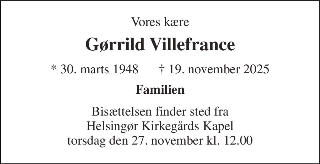 Vores kære 
Gørrild Villefrance 
* 30. marts 1948      † 19. november 2025 
Familien 
Bisættelsen finder sted fra Helsingør Kirkegårds Kapel torsdag den 27. november kl. 12.00