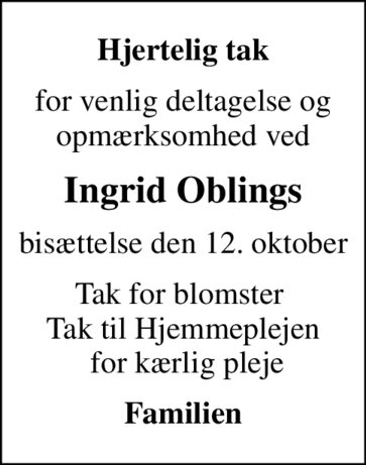 Hjertelig tak
for venlig deltagelse og opmærksomhed ved
Ingrid Oblings
bisættelse den 12. oktober
Tak for blomster  Tak til Hjemmeplejen  for kærlig pleje
Familien