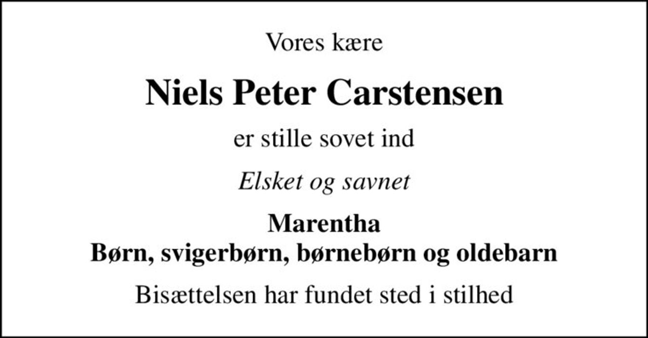 Vores kære
Niels Peter Carstensen
er stille sovet ind
Elsket og savnet
Marentha Børn, svigerbørn, børnebørn og oldebarn
Bisættelsen har fundet sted i stilhed