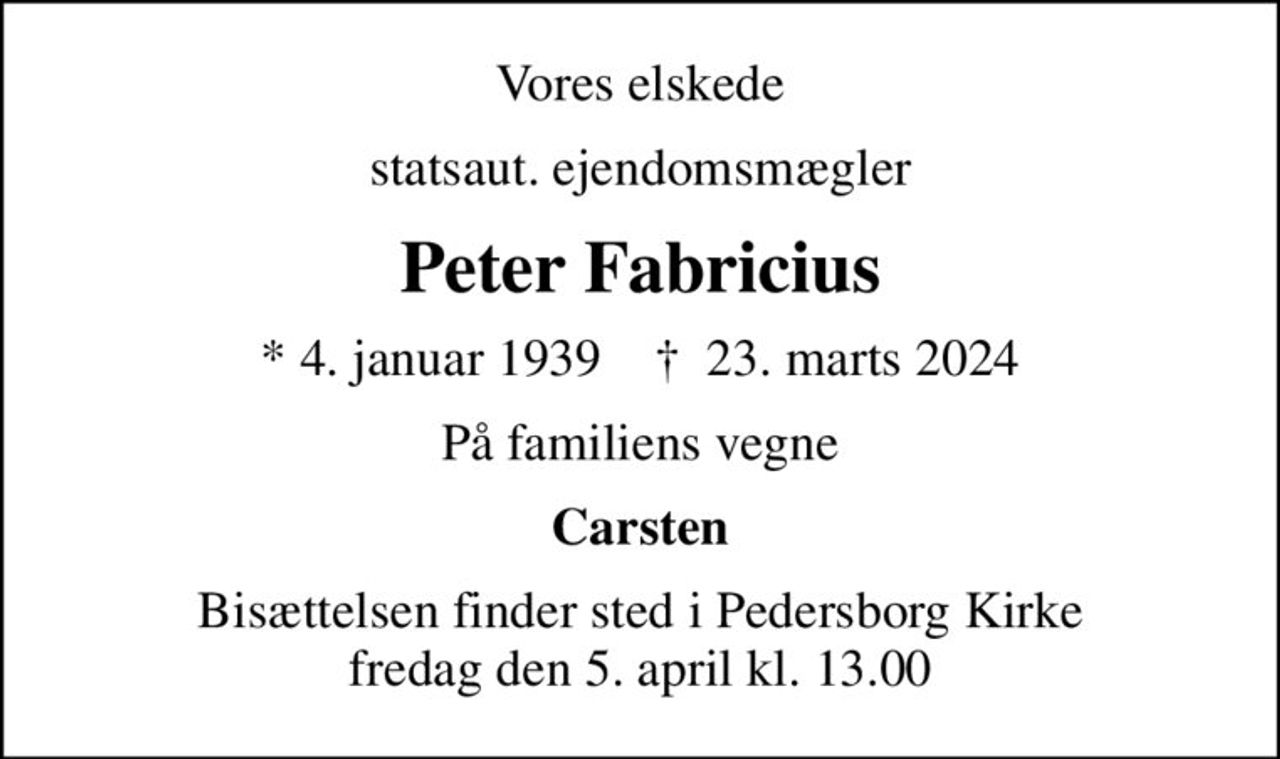 Vores elskede
statsaut. ejendomsmægler
Peter Fabricius
* 4. januar 1939    ✝ 23. marts 2024
På familiens vegne
Carsten
Bisættelsen finder sted i Pedersborg Kirke  fredag den 5. april kl. 13.00