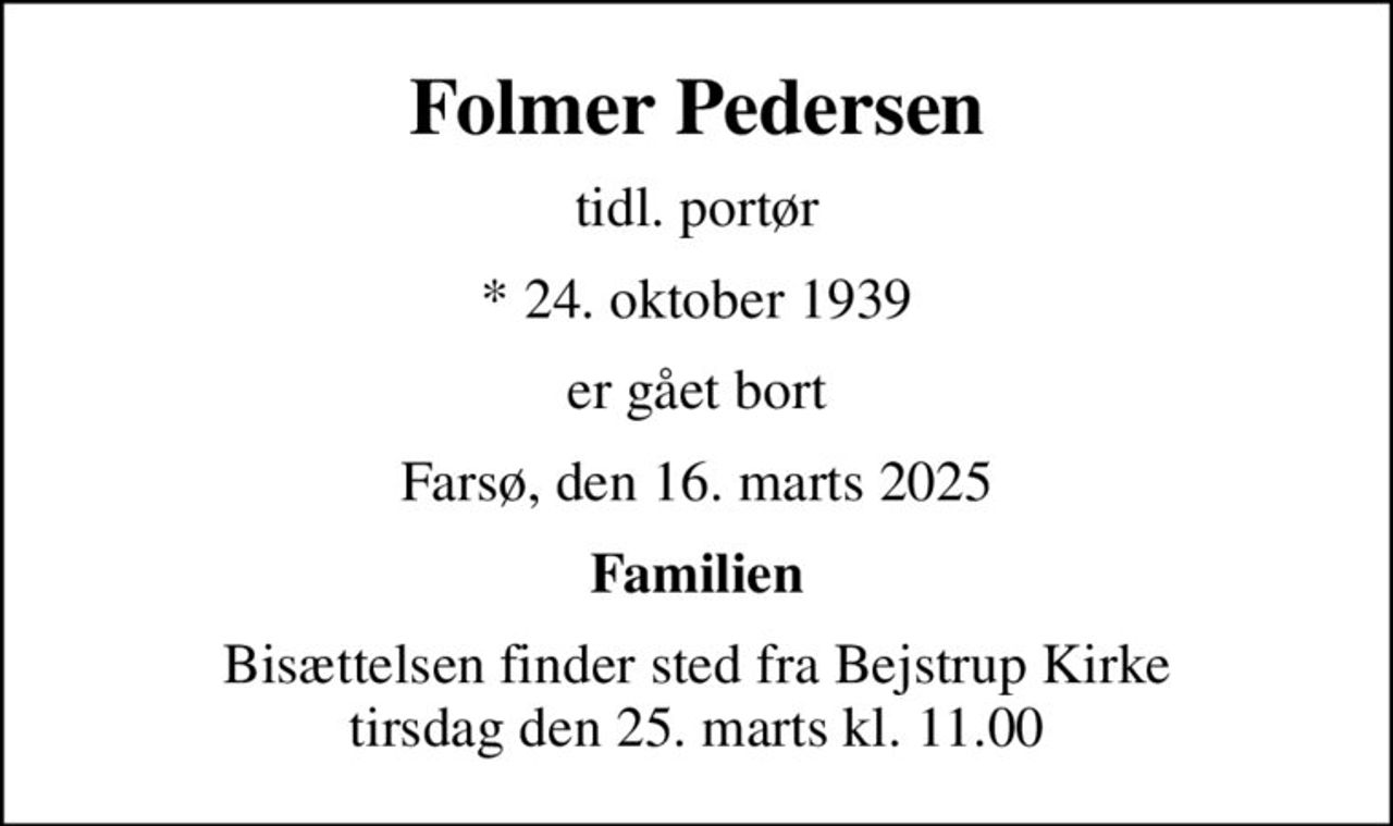 Folmer Pedersen
tidl. portør
* 24. oktober 1939
er gået bort
Farsø, den 16. marts 2025
Familien
Højtideligheden har fundet sted