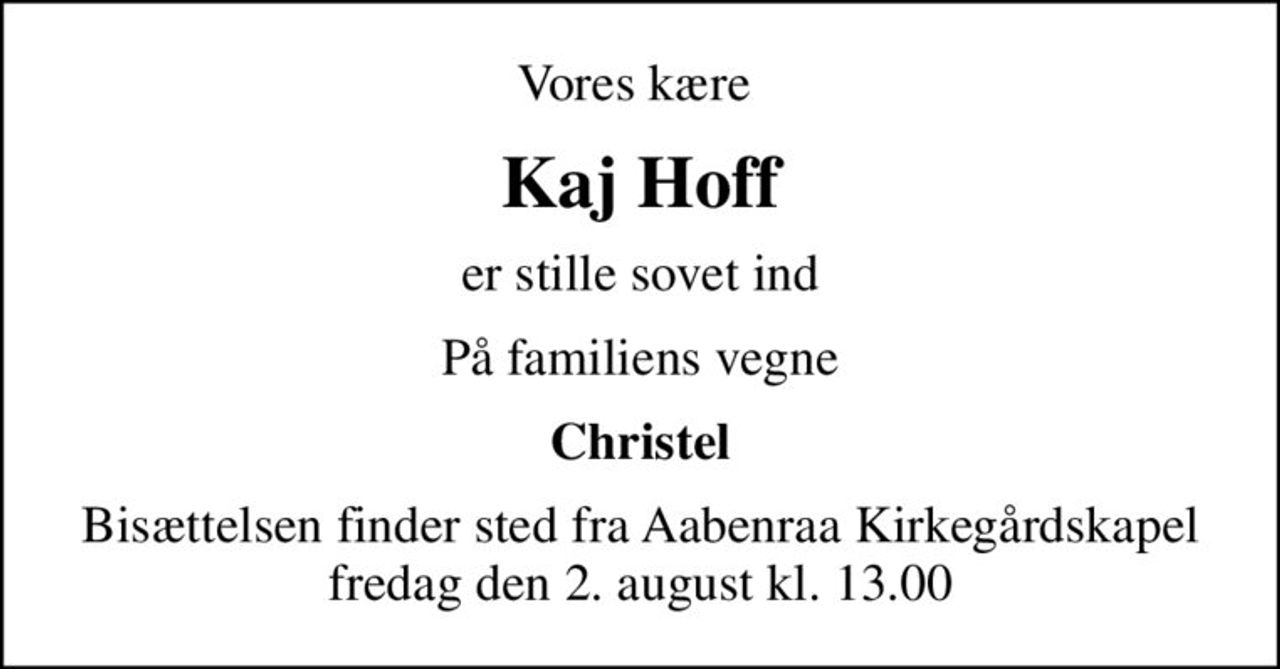 Vores kære 
Kaj Hoff
er stille sovet ind
På familiens vegne
Christel
Bisættelsen finder sted fra Aabenraa Kirkegårdskapel  fredag den 2. august kl. 13.00