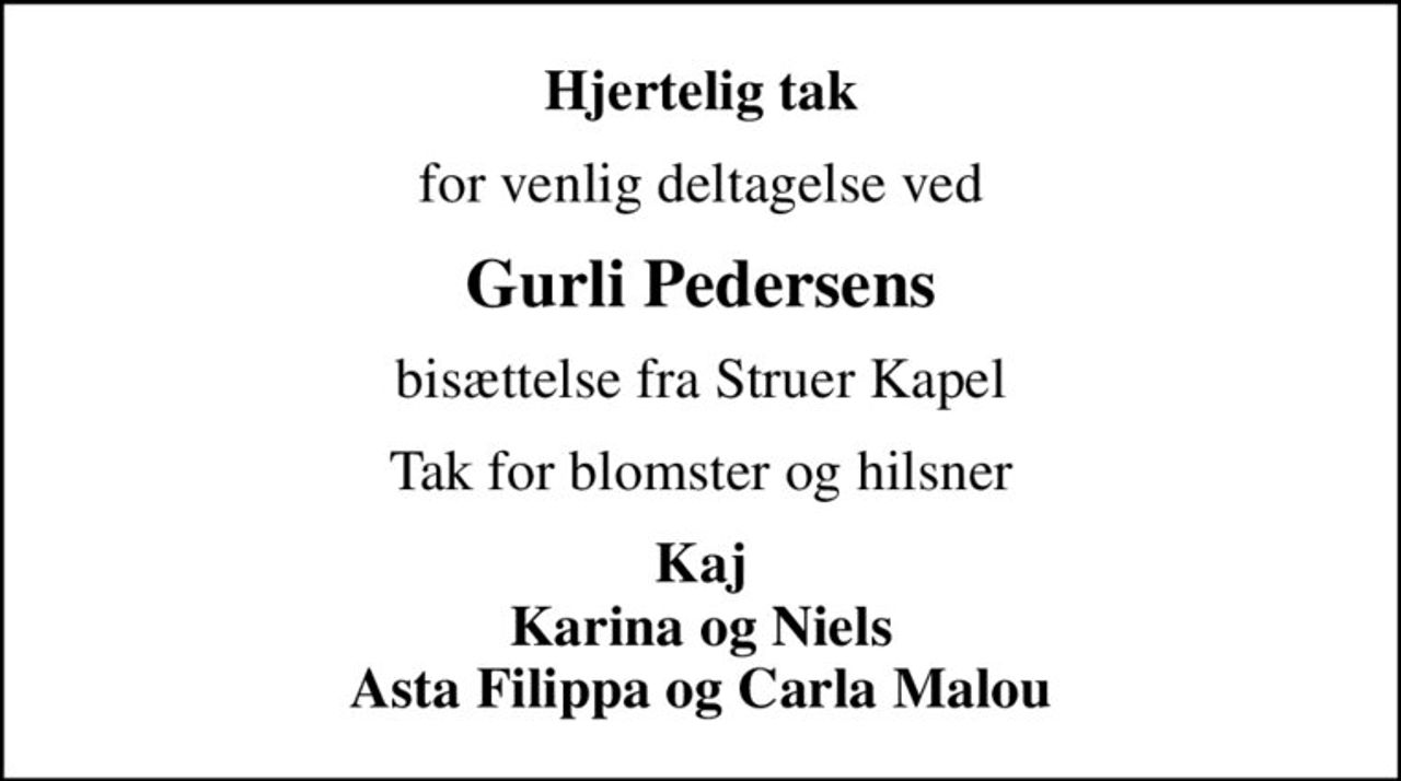 Hjertelig tak
for venlig deltagelse ved
Gurli Pedersens
bisættelse fra Struer Kapel
Tak for blomster og hilsner
Kaj Karina og Niels Asta Filippa og Carla Malou