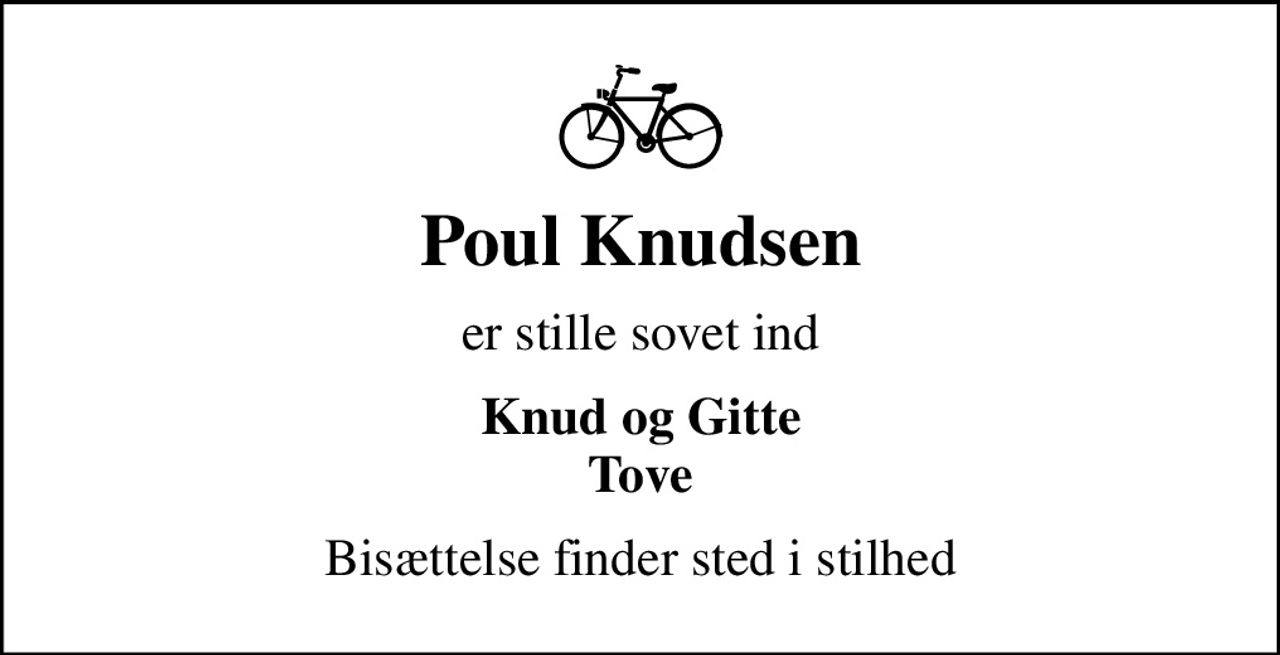 Poul Knudsen
er stille sovet ind
Knud og Gitte Tove
Bisættelse finder sted i stilhed