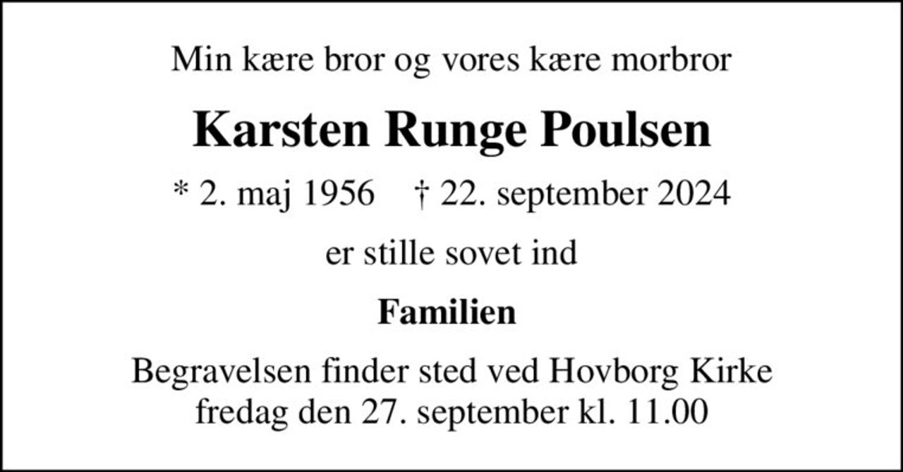Min kære bror og vores kære morbror
Karsten Runge Poulsen
* 2. maj 1956    ✝ 22. september 2024
er stille sovet ind
Familien 
Begravelsen finder sted ved Hovborg Kirke  fredag den 27. september kl. 11.00