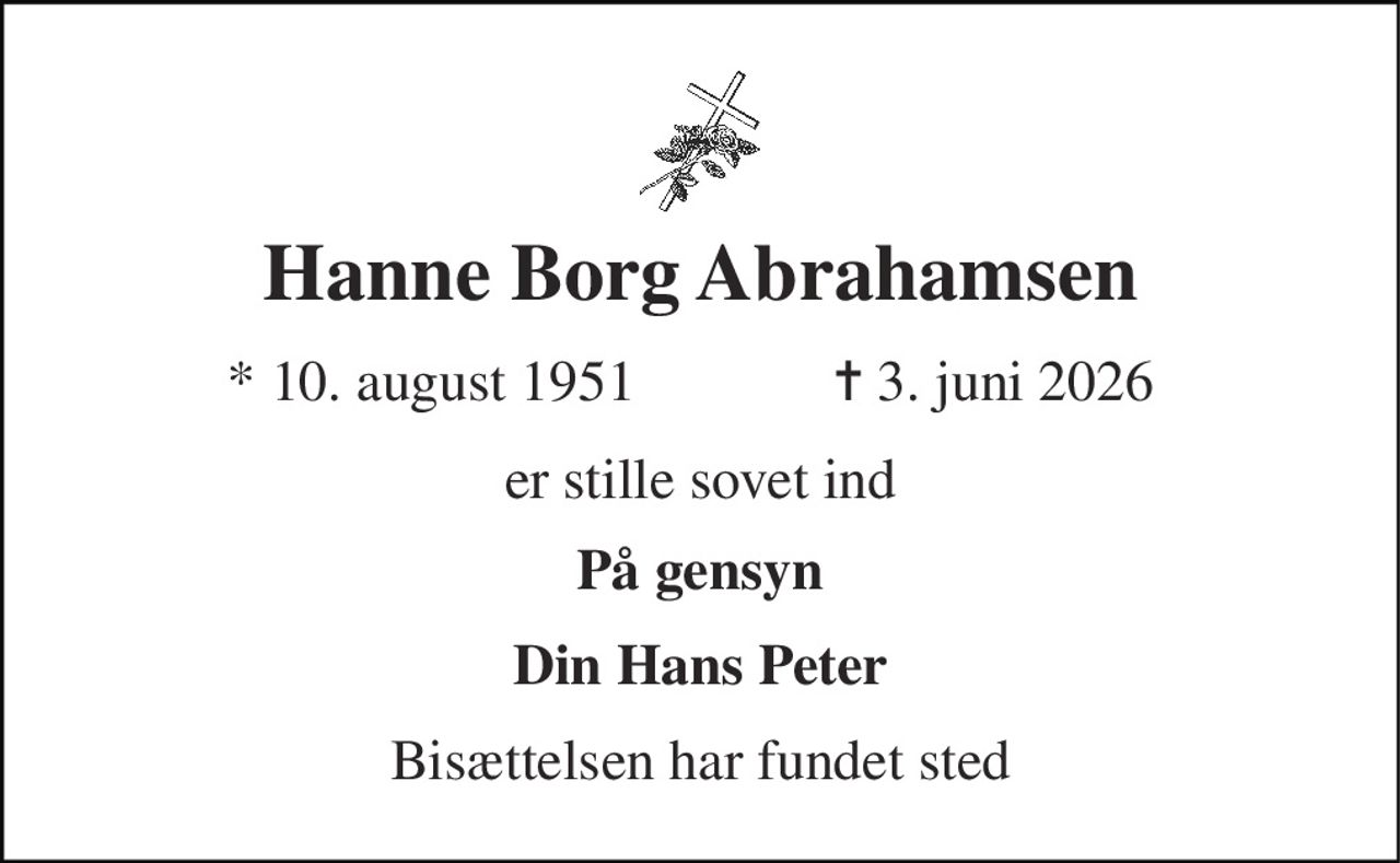 Hanne Borg Abrahamsen 
*​ 10. august 1951 
✝​ 3. juni 2026​ 
er stille sovet ind 
På gensyn 
Din Hans Peter 
Bisættelsen har fundet sted