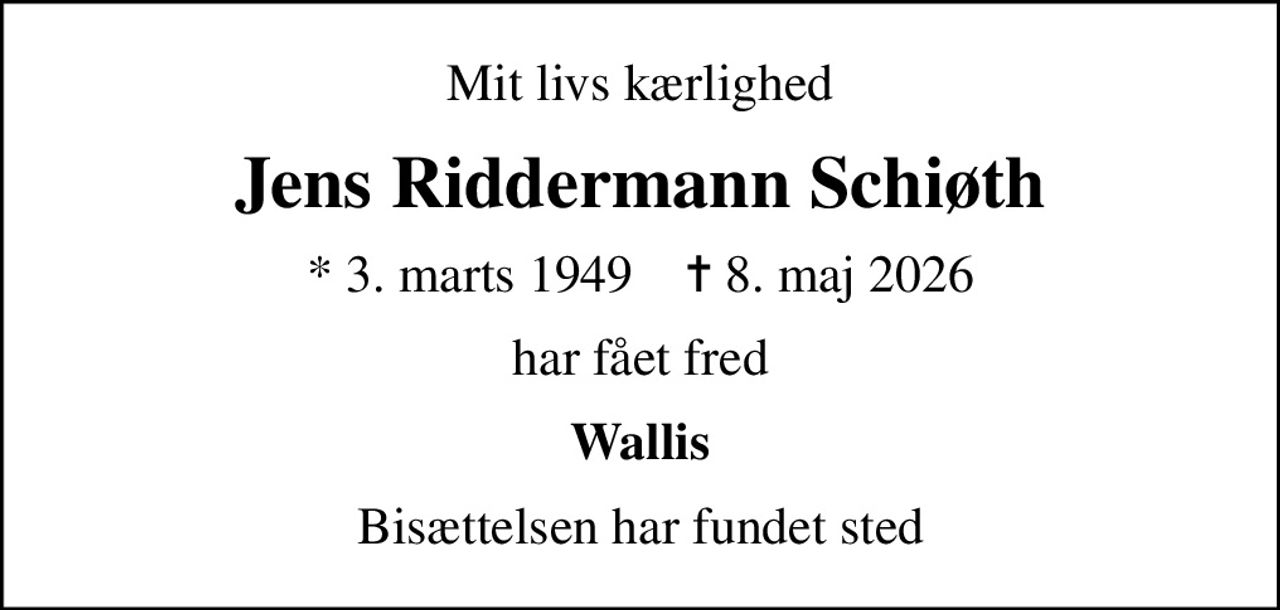 Mit livs kærlighed
Jens Riddermann Schiøth
* 3. marts 1949    ✝ 8. maj 2026
har fået fred
Wallis
Bisættelsen har fundet sted