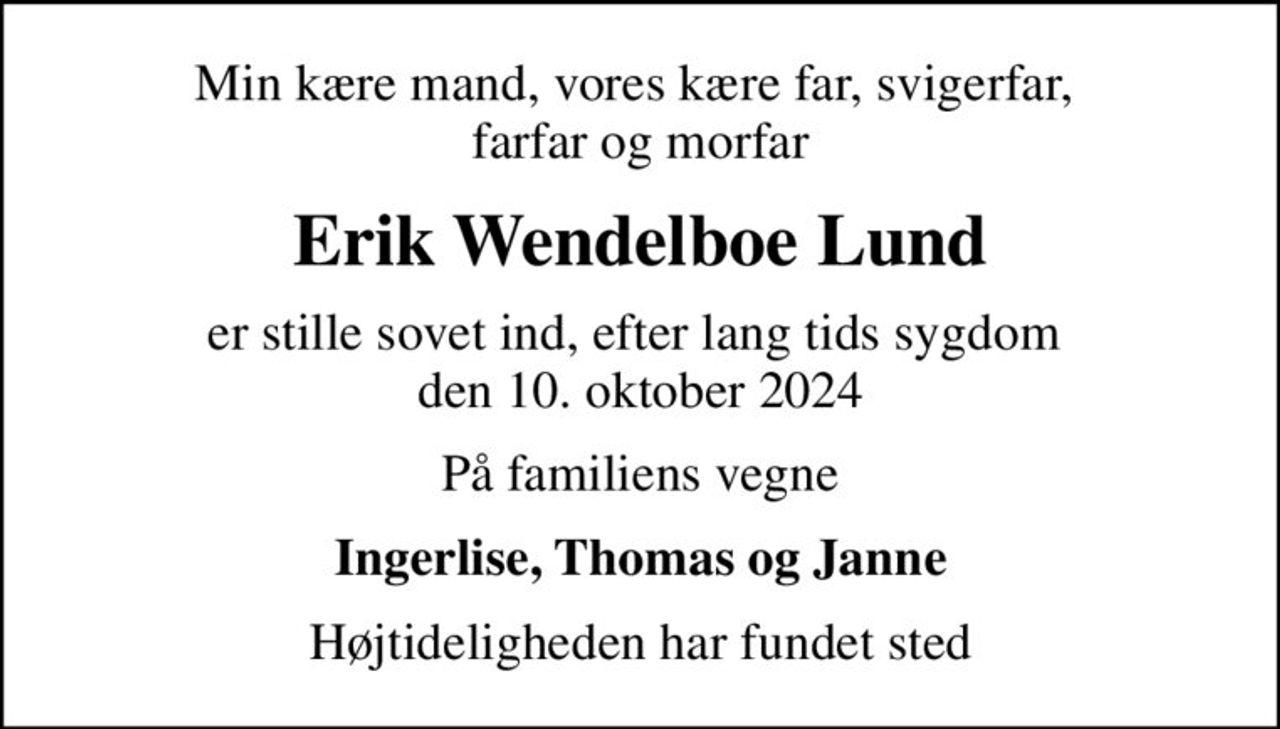 Min kære mand, vores kære far, svigerfar,  farfar og morfar
Erik Wendelboe Lund
er stille sovet ind, efter lang tids sygdom  den 10. oktober 2024
På familiens vegne
Ingerlise, Thomas og Janne
Højtideligheden har fundet sted