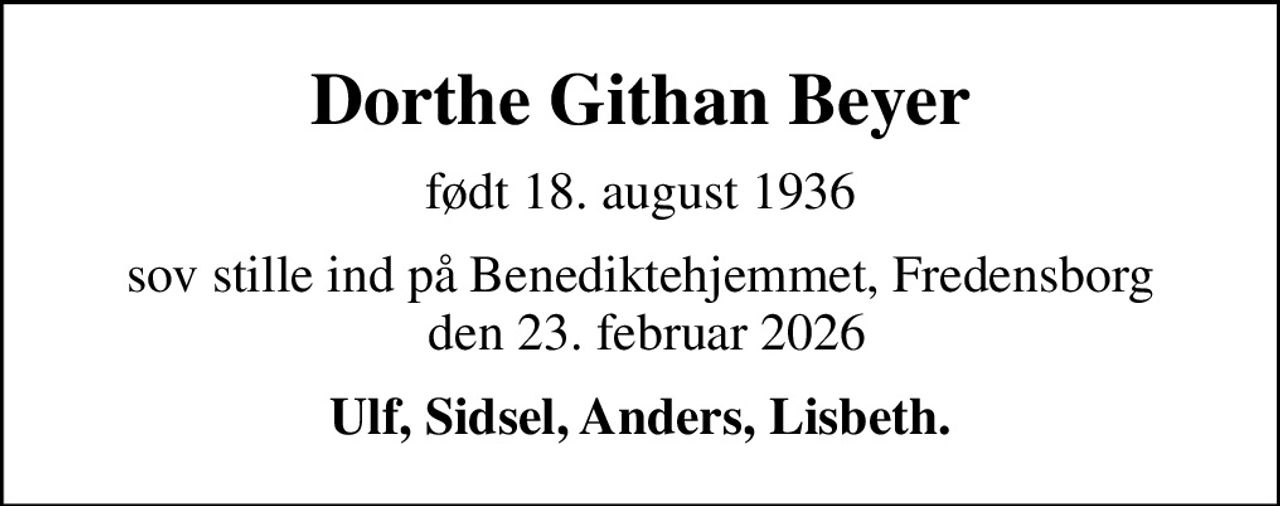 Dorthe Githan Beyer
født 18. august 1936
sov stille ind på Benediktehjemmet, Fredensborg  den 23. februar 2026
Ulf, Sidsel, Anders, Lisbeth.