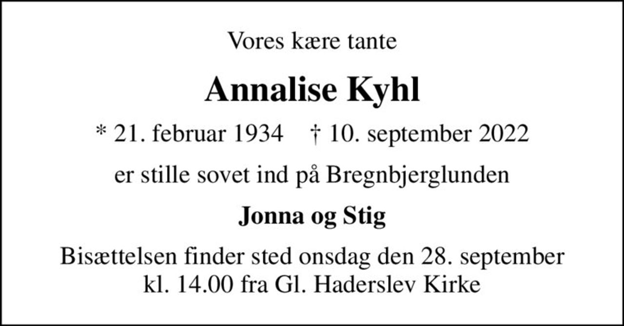 Vores kære tante
Annalise Kyhl
* 21. februar 1934    ✝ 10. september 2022
er stille sovet ind på Bregnbjerglunden
Jonna og Stig
Bisættelsen finder sted onsdag den 28. september kl. 14.00 fra Gl. Haderslev Kirke