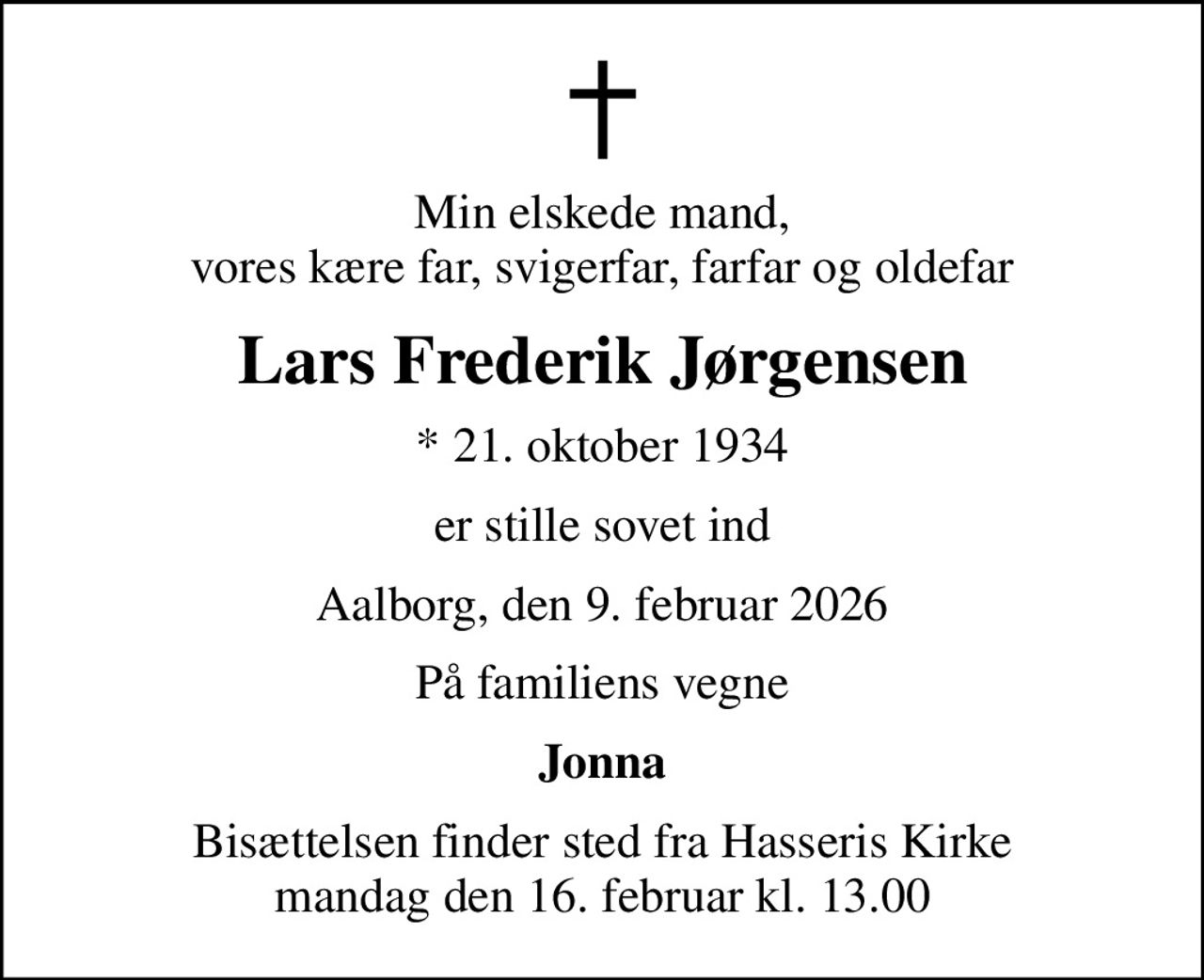 Min elskede mand, vores kære far, svigerfar, farfar og oldefar
Lars Frederik Jørgensen
* 21. oktober 1934
er stille sovet ind
Aalborg, den 9. februar 2026
På familiens vegne
Jonna
Bisættelsen finder sted fra Hasseris Kirke  mandag den 16. februar kl. 13.00