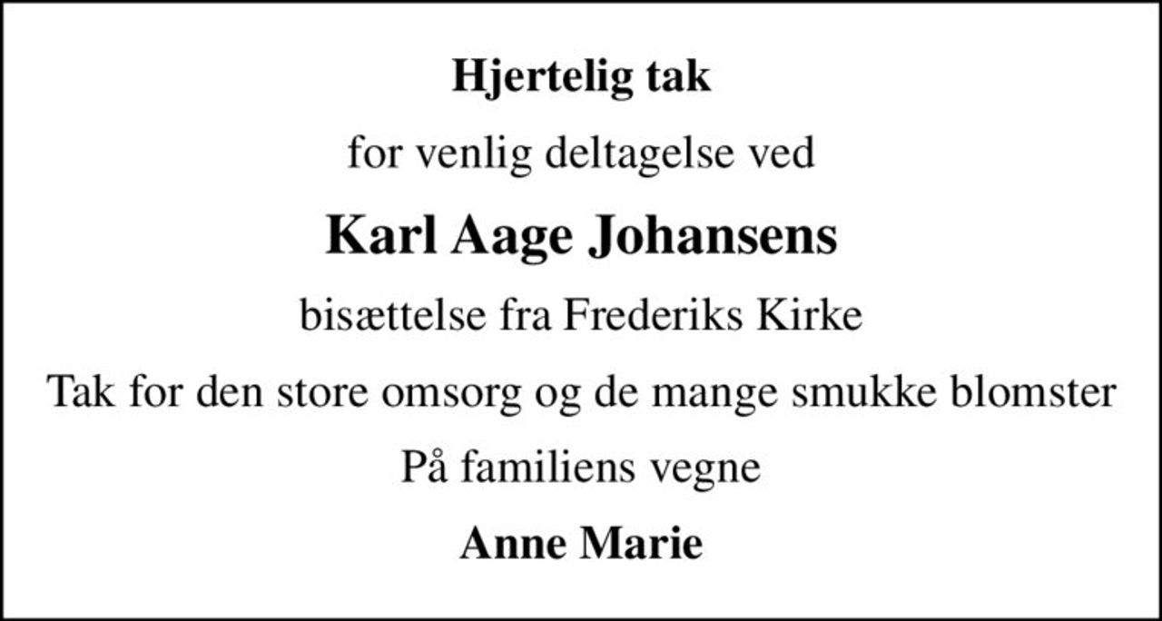 Hjertelig tak
for venlig deltagelse ved
Karl Aage Johansens
bisættelse fra Frederiks Kirke
Tak for den store omsorg og de mange smukke blomster
På familiens vegne
Anne Marie