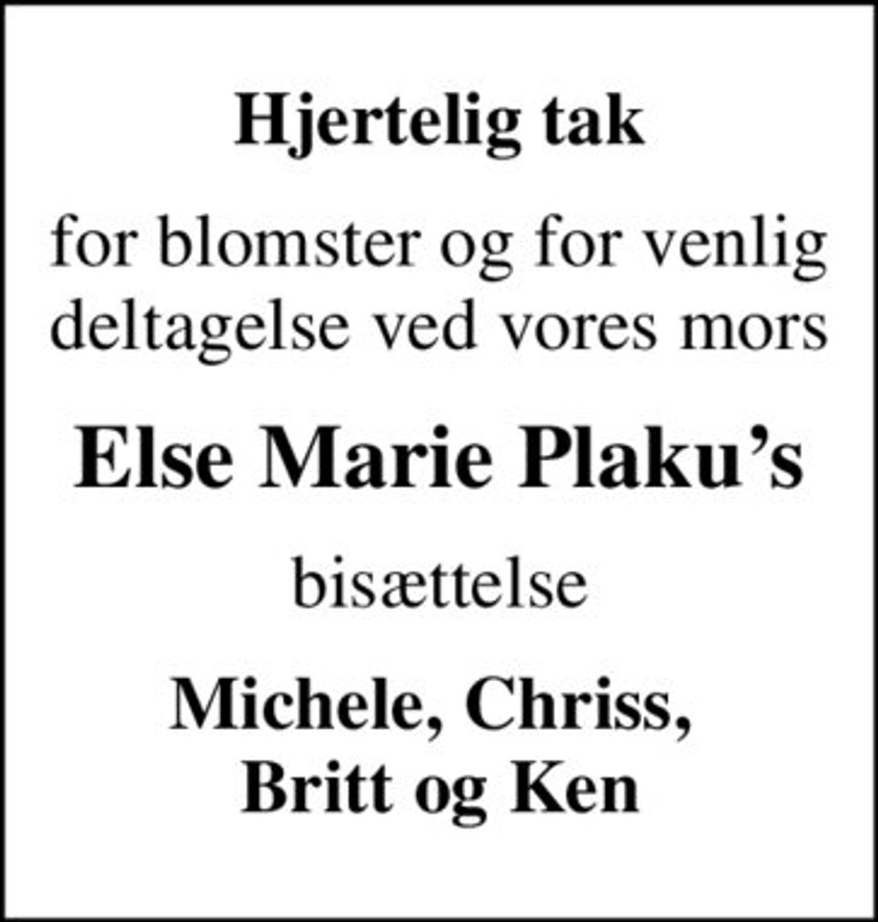 Hjertelig tak
for blomster og for venlig deltagelse ved vores mors
Else Marie Plakus
bisættelse
Michele, Chriss,  Britt og Ken
