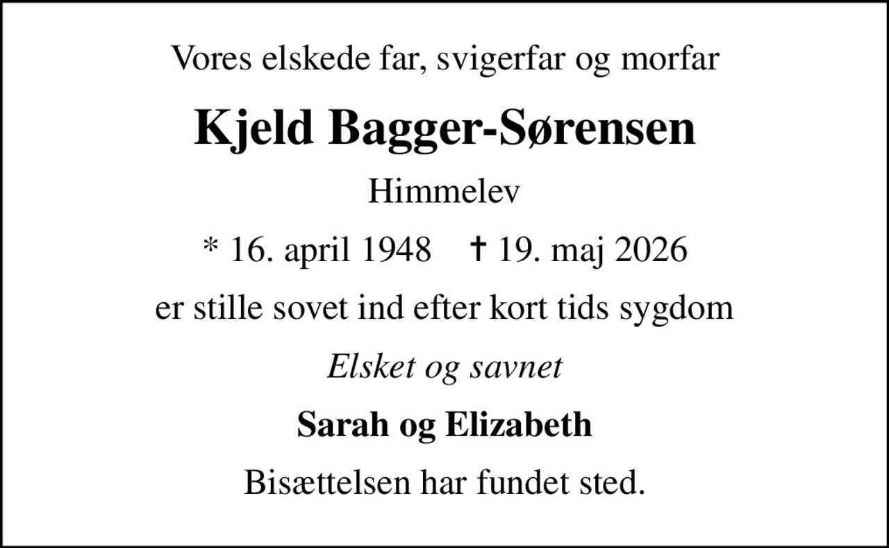 Vores elskede far, svigerfar og morfar
Kjeld Bagger-Sørensen
Himmelev
* 16. april 1948    ✝ 19. maj 2026
er stille sovet ind efter kort tids sygdom
Elsket og savnet
Sarah og Elizabeth
Bisættelsen har fundet sted.