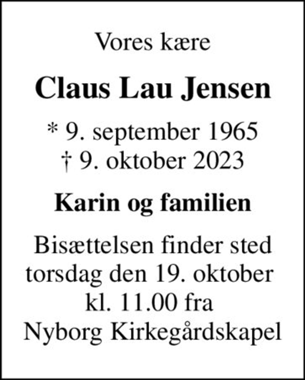 Vores kære
Claus Lau Jensen
* 9. september 1965
						✝ 9. oktober 2023
Karin og familien
Bisættelsen finder sted torsdag den 19. oktober  kl. 11.00 fra  Nyborg Kirkegårdskapel