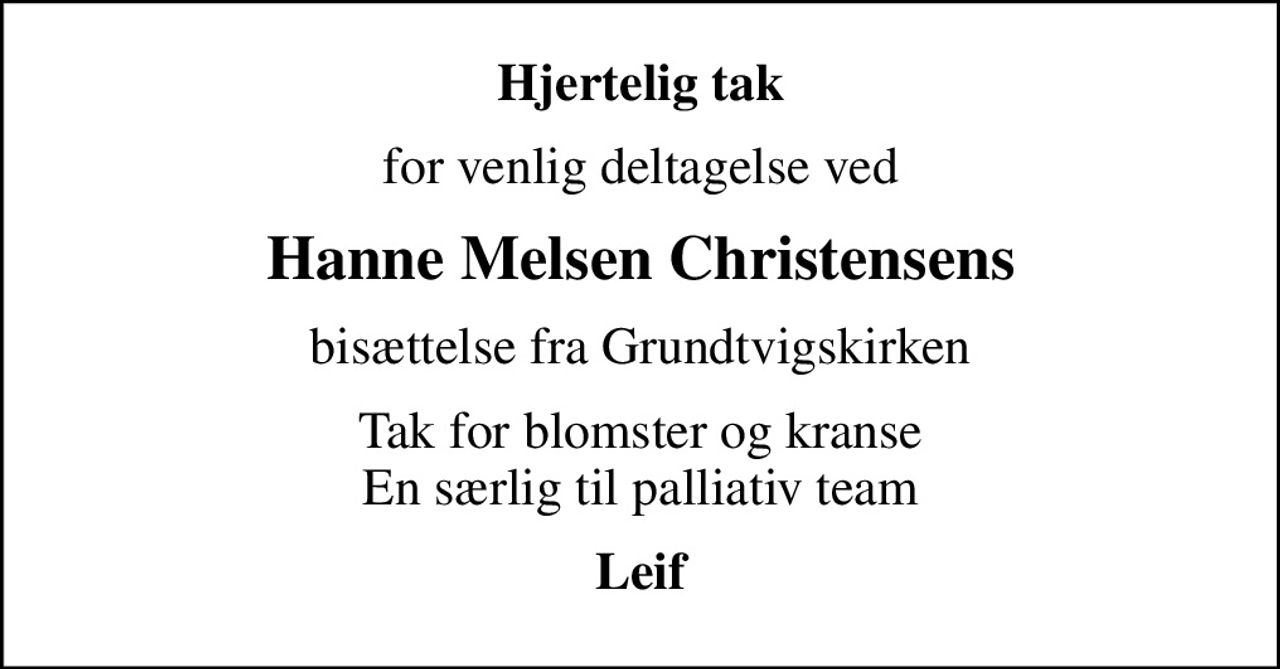 Hjertelig tak
for venlig deltagelse ved
Hanne Melsen Christensens
bisættelse fra Grundtvigskirken
Tak for blomster og kranse En særlig til palliativ team
Leif
