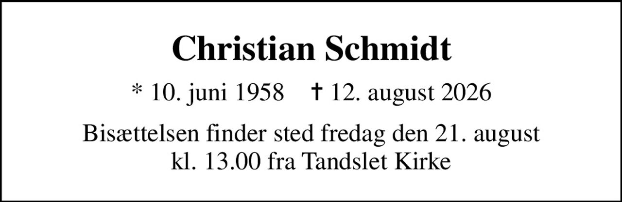 Christian Schmidt
* 10. juni 1958    ✝ 12. august 2026
Bisættelsen finder sted fredag den 21. august kl. 13.00 fra Tandslet Kirke