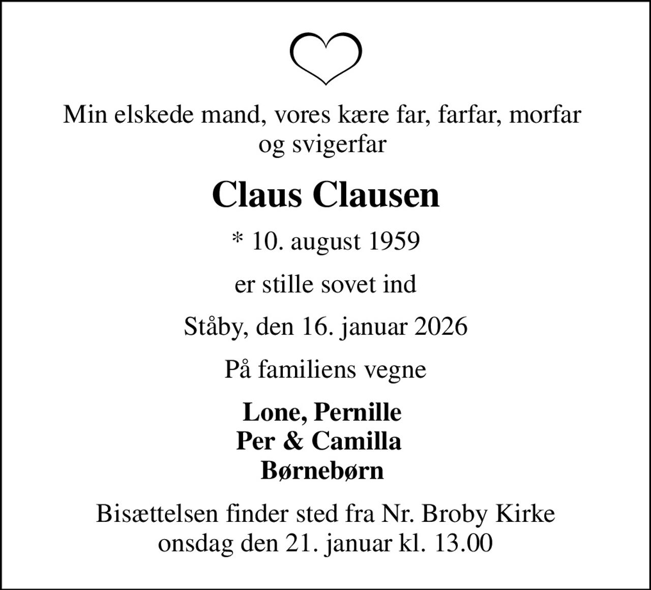 Min elskede mand, vores kære far, farfar, morfar  og svigerfar 
Claus Clausen
* 10. august 1959
er stille sovet ind
Ståby, den 16. januar 2026
På familiens vegne
Lone, Pernille  Per & Camilla   Børnebørn 
Bisættelsen finder sted fra Nr. Broby Kirke  onsdag den 21. januar kl. 13.00