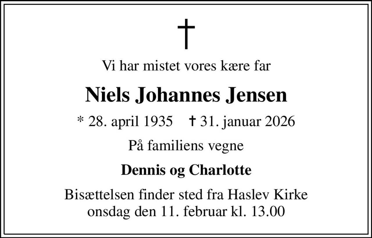 Vi har mistet vores kære far
Niels Johannes Jensen
* 28. april 1935    ✝ 31. januar 2026
På familiens vegne
Dennis og Charlotte
Bisættelsen finder sted fra Haslev Kirke  onsdag den 11. februar kl. 13.00