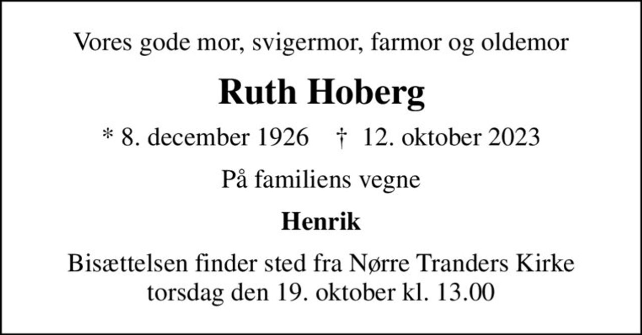 Vores gode mor, svigermor, farmor og oldemor
Ruth Hoberg
* 8. december 1926    ✝ 12. oktober 2023
På familiens vegne
Henrik
Bisættelsen finder sted fra Nørre Tranders Kirke torsdag den 19. oktober kl. 13.00