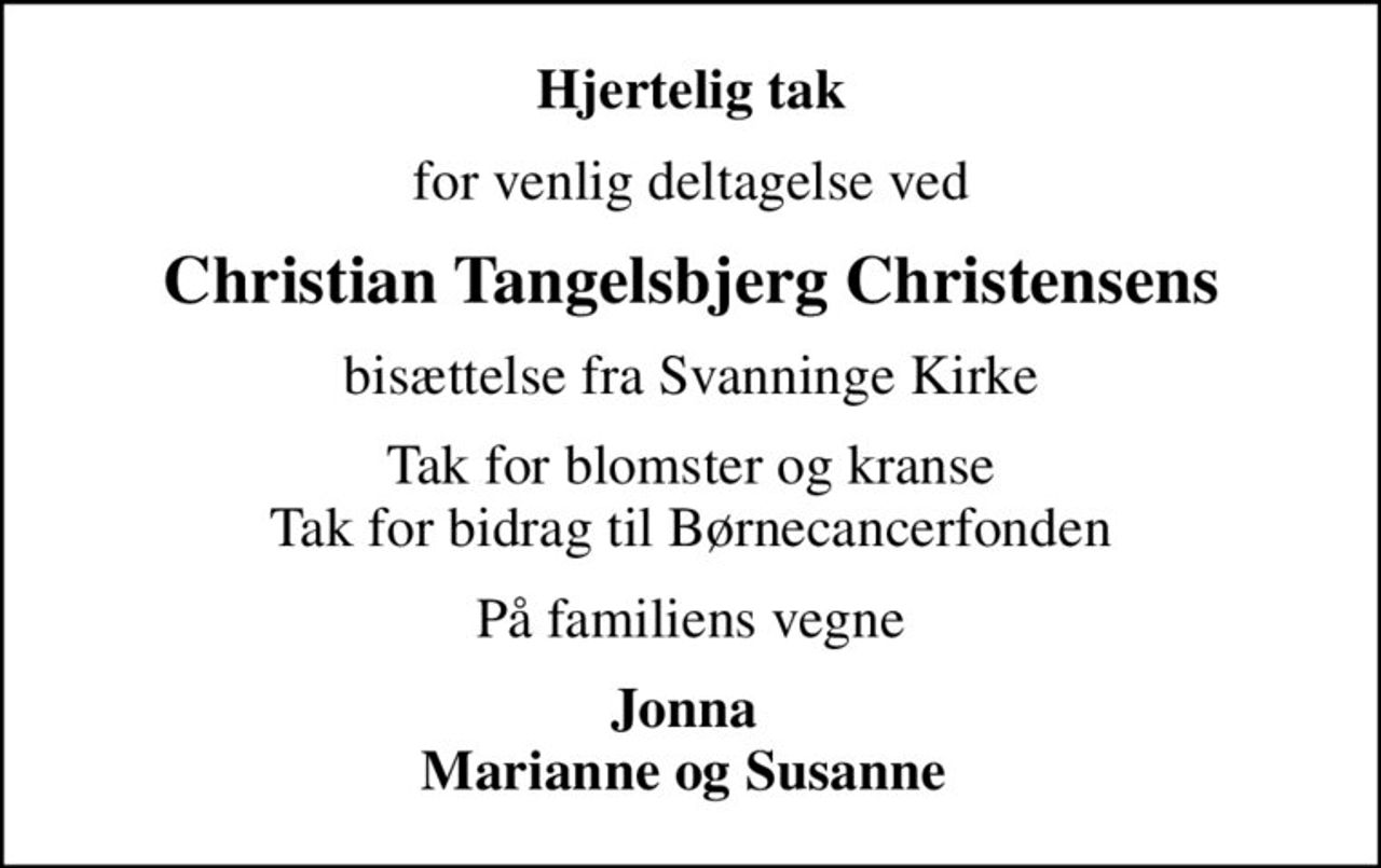 Hjertelig tak
for venlig deltagelse ved
Christian Tangelsbjerg Christensens
bisættelse fra Svanninge Kirke
Tak for blomster og kranse Tak for bidrag til Børnecancerfonden
På familiens vegne
Jonna  Marianne og Susanne