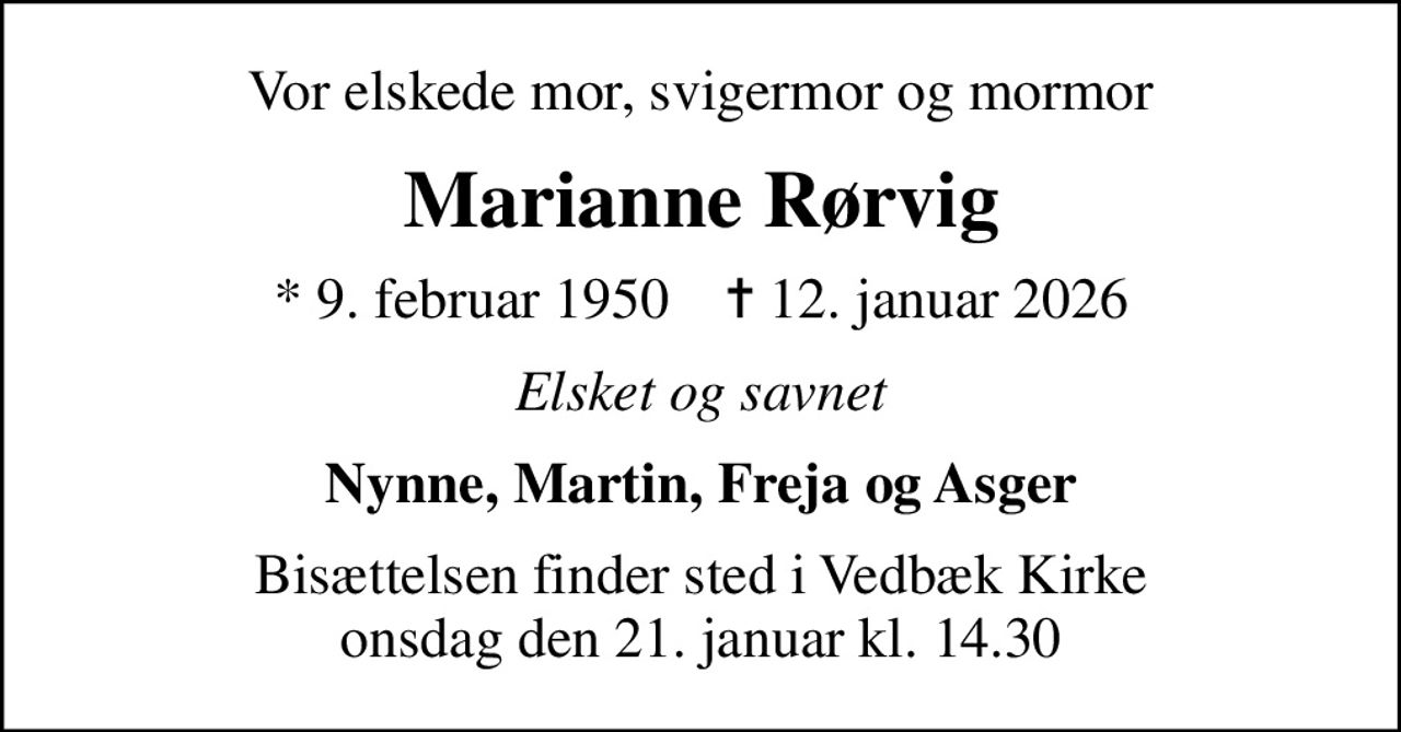 Vor elskede mor, svigermor og mormor
Marianne Rørvig
* 9. februar 1950    ✝ 12. januar 2026
Elsket og savnet
Nynne, Martin, Freja og Asger
Bisættelsen finder sted i Vedbæk Kirke  onsdag den 21. januar kl. 14.30