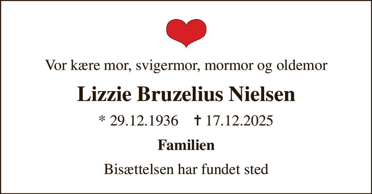 Vor kære mor, svigermor, mormor og oldemor
Lizzie Bruzelius Nielsen
* 29.12.1936    ✝ 17.12.2025
Familien
Bisættelsen har fundet sted