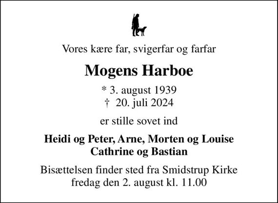 Vores kære far, svigerfar og farfar
Mogens Harboe
* 3. august 1939
						&#x271d; 20. juli 2024
er stille sovet ind
Heidi og Peter, Arne, Morten og Louise Cathrine og Bastian
Bisættelsen finder sted fra Smidstrup Kirke  fredag den 2. august kl. 11.00