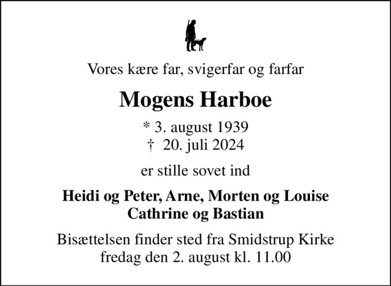 Vores kære far, svigerfar og farfar
Mogens Harboe
* 3. august 1939
						✝ 20. juli 2024
er stille sovet ind
Heidi og Peter, Arne, Morten og Louise Cathrine og Bastian
Bisættelsen finder sted fra Smidstrup Kirke  fredag den 2. august kl. 11.00